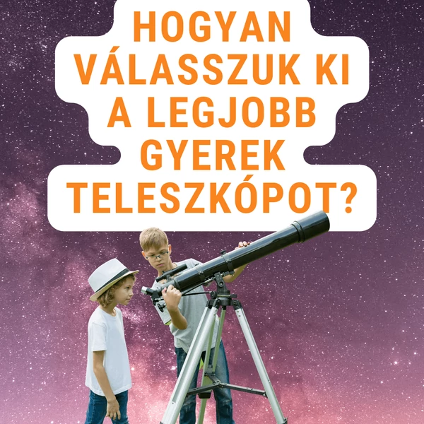 Csillagászati távcső gyerekeknek: így válaszd ki a legjobbat